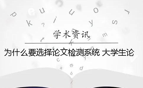 为什么要选择论文检测系统？ 大学生论文检测系统用户名是什么