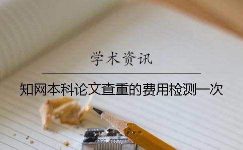 知网本科论文查重的费用检测一次