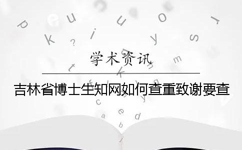 吉林省博士生知网如何查重？致谢要查？