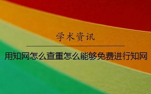 用知网怎么查重怎么能够免费进行知网查重？