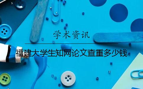 福建大学生知网论文查重多少钱