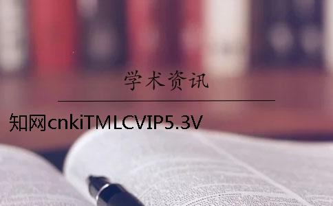 知网cnkiTMLCVIP5.3VIP毕业论文查重