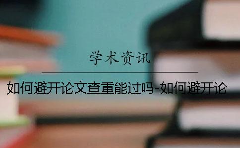如何避开论文查重能过吗-如何避开论文查重吗