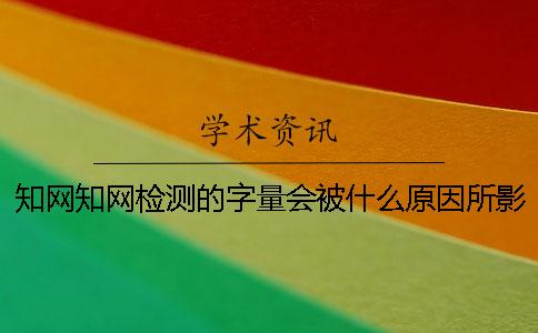 知网知网检测的字量会被什么原因所影响？