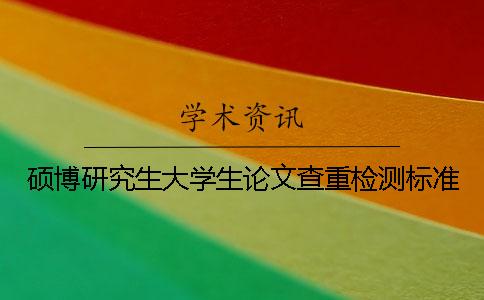 硕博研究生大学生论文查重检测标准