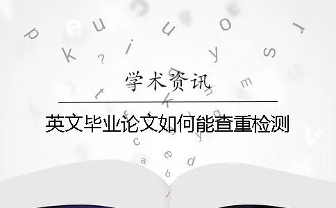 英文毕业论文如何能查重检测