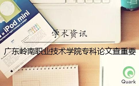 广东岭南职业技术学院专科论文查重要求及重复率 广东岭南职业技术学院在广东省专科排名