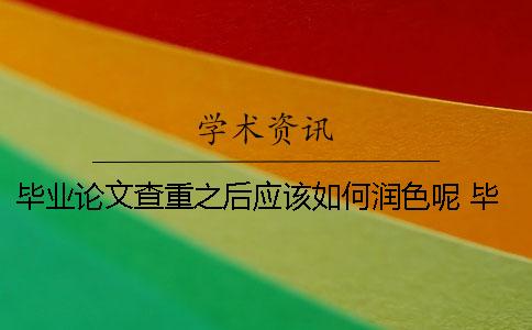毕业论文查重之后应该如何润色呢？ 毕业之后毕业论文还会查重吗