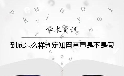 到底怎么样判定知网查重是不是假