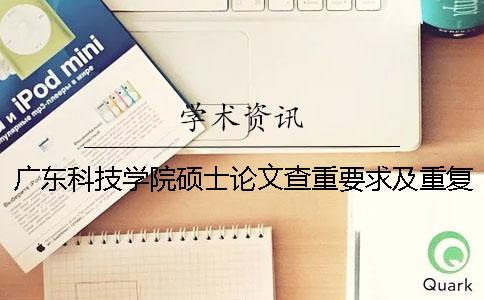 广东科技学院硕士论文查重要求及重复率一