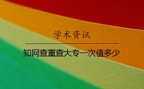知网查重查大专一次值多少