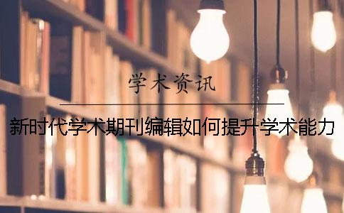 新时代学术期刊编辑如何提升学术能力