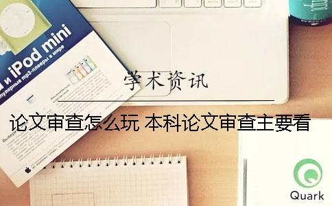 论文审查怎么玩？ 本科论文审查主要看什么