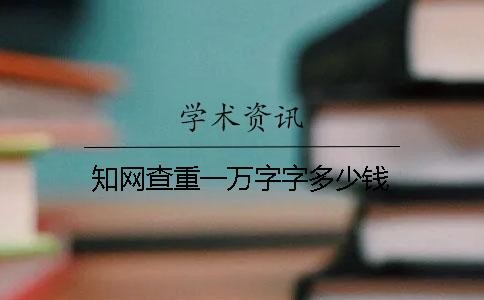 知网查重一万字字多少钱