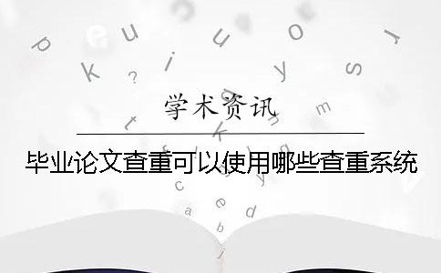 毕业论文查重可以使用哪些查重系统？