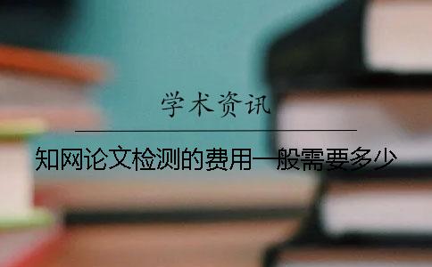 知网论文检测的费用一般需要多少？