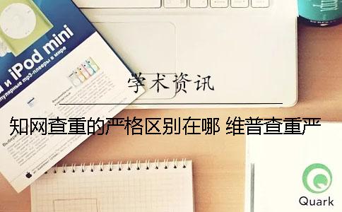 知网查重的严格区别在哪？ 维普查重严格还是知网