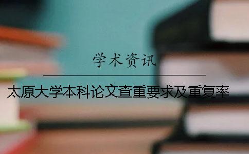 太原大学本科论文查重要求及重复率 西南大学本科论文查重