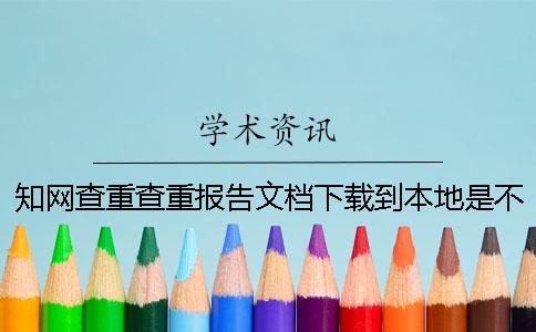 知网查重查重报告文档下载到本地是不是假验证可以验证多少次