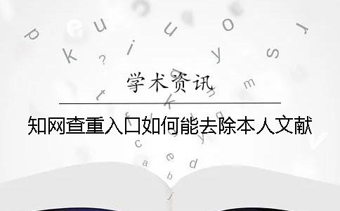 知网查重入口如何能去除本人文献