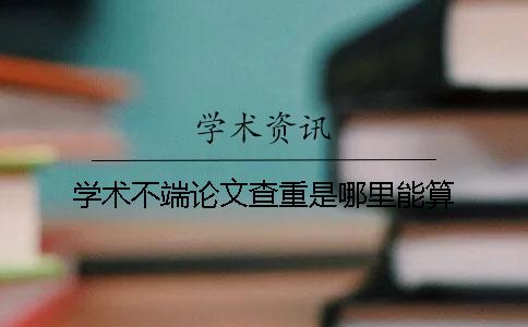 学术不端论文查重是哪里能算