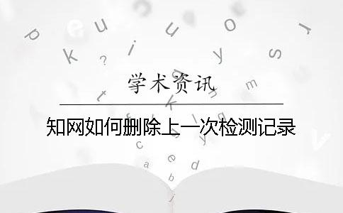 知网如何删除上一次检测记录