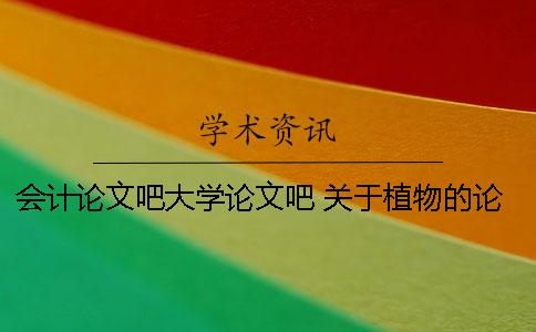 会计论文吧大学论文吧 关于植物的论文3000字大学论文