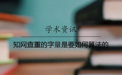 知网查重的字量是要如何算法的？