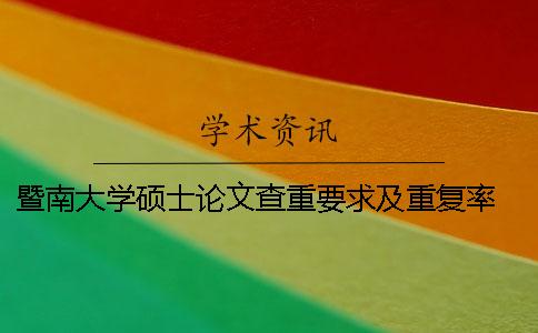 暨南大学硕士论文查重要求及重复率 暨南大学本科论文查重率