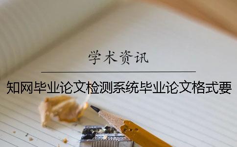 知网毕业论文检测系统毕业论文格式要求和方法多少