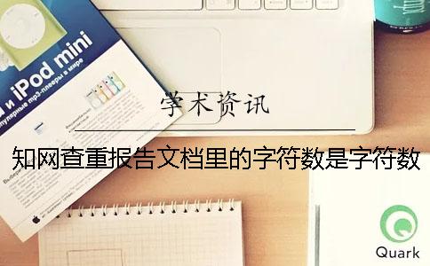知网查重报告文档里的字符数是字符数数还是字符数