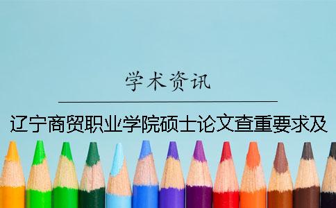 辽宁商贸职业学院硕士论文查重要求及重复率一