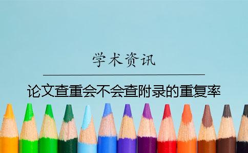 论文查重会不会查附录的重复率？