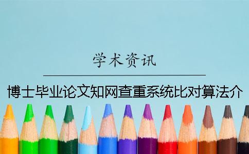 博士毕业论文知网查重系统比对算法介绍以及注意事项
