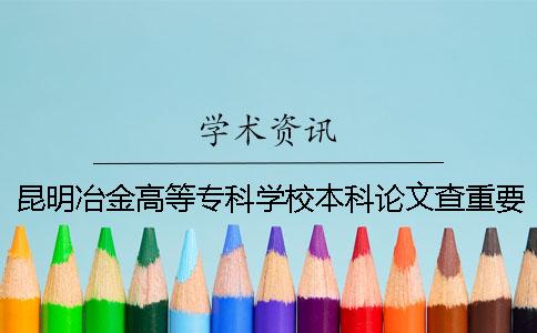 昆明冶金高等专科学校本科论文查重要求及重复率