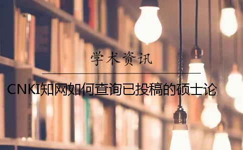 CNKI知网如何查询已投稿的硕士论文