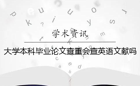 大学本科毕业论文查重会查英语文献吗？