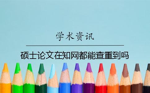 硕士论文在知网都能查重到吗