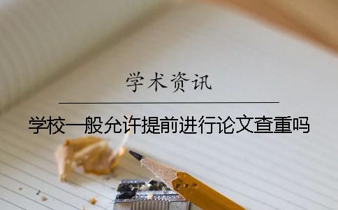 学校一般允许提前进行论文查重吗？