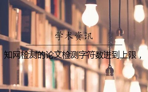知网检测的论文检测字符数进到上限，该帮你处理？