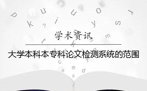 大学本科本专科论文检测系统的范围