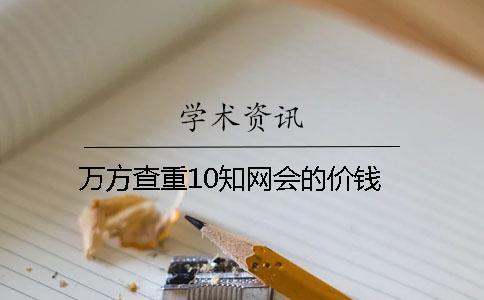 万方查重10知网会的价钱