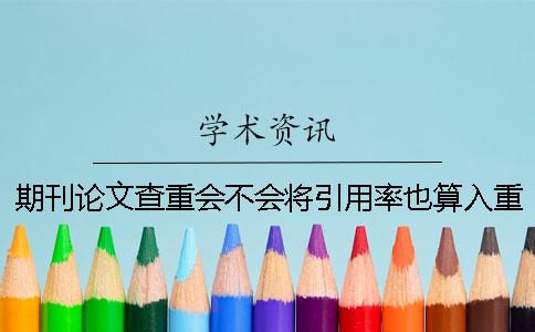 期刊论文查重会不会将引用率也算入重复率当中呢？