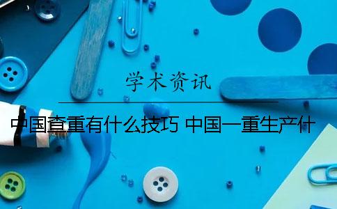 中国查重有什么技巧？ 中国一重生产什么