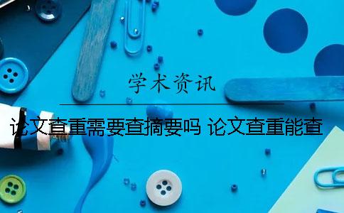 论文查重需要查摘要吗 论文查重能查到教科书上的内容吗