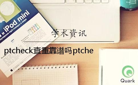 ptcheck查重靠谱吗ptcheck论文查重