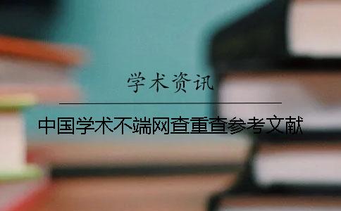 中国学术不端网查重查参考文献 中国学术不端网查重查参考文献