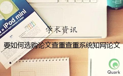 要如何选购论文查重查重系统?知网论文检测有那些长处? 要如何选购论文查重查重系统?知网论文检测有那些长处?