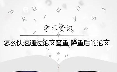 怎么快速通过论文查重？ 降重后的论文怎么下载