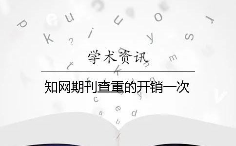 知网期刊查重的开销一次